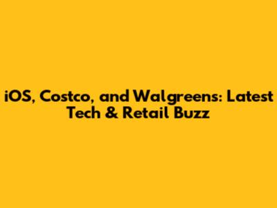 iOS, Costco, and Walgreens: Latest Tech & Retail Buzz
