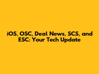 iOS, OSC, Deal News, SCS, and ESC: Your Tech Update