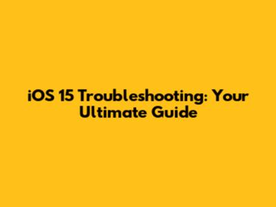 iOS 15 Troubleshooting: Your Ultimate Guide