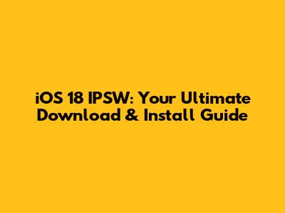 iOS 18 IPSW: Your Ultimate Download & Install Guide