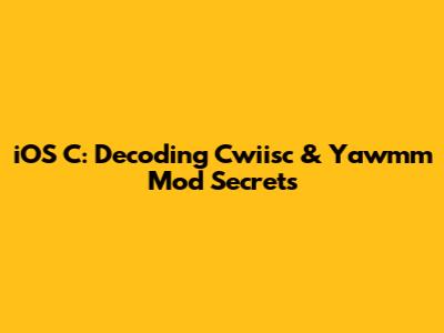 iOS C: Decoding Cwiisc & Yawmm Mod Secrets