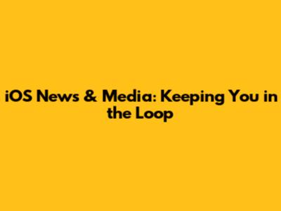 iOS News & Media: Keeping You in the Loop