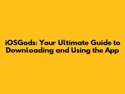 iOSGods: Your Ultimate Guide to Downloading and Using the App