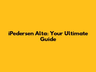 iPedersen Alta: Your Ultimate Guide