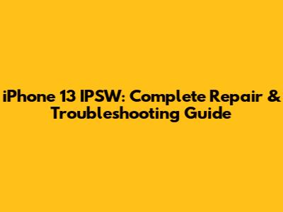 iPhone 13 IPSW: Complete Repair & Troubleshooting Guide