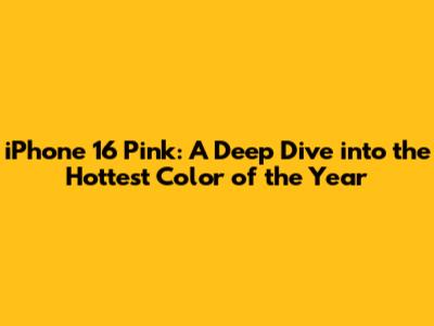 iPhone 16 Pink: A Deep Dive into the Hottest Color of the Year