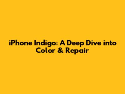 iPhone Indigo: A Deep Dive into Color & Repair