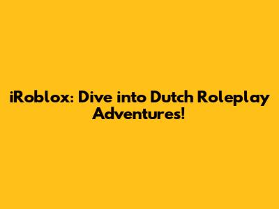 iRoblox: Dive into Dutch Roleplay Adventures!