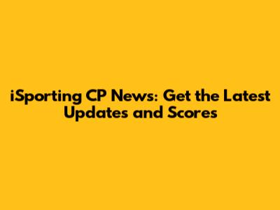 iSporting CP News: Get the Latest Updates and Scores
