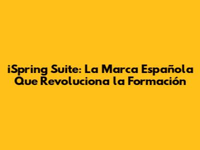 iSpring Suite: La Marca Española Que Revoluciona la Formación