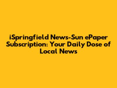 iSpringfield News-Sun ePaper Subscription: Your Daily Dose of Local News