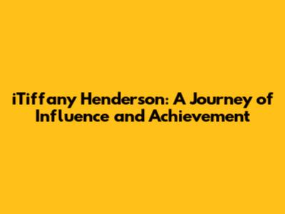 iTiffany Henderson: A Journey of Influence and Achievement