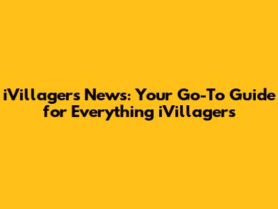 iVillagers News: Your Go-To Guide for Everything iVillagers