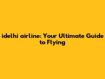 idelhi airline: Your Ultimate Guide to Flying
