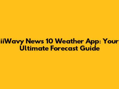 iiWavy News 10 Weather App: Your Ultimate Forecast Guide