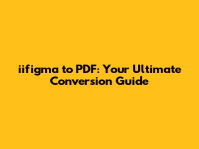iifigma to PDF: Your Ultimate Conversion Guide