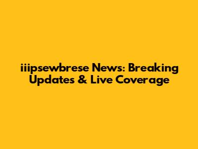 iiipsewbrese News: Breaking Updates & Live Coverage