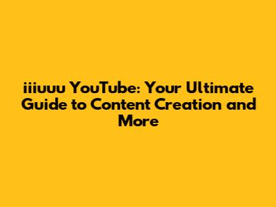 iiiuuu YouTube: Your Ultimate Guide to Content Creation and More