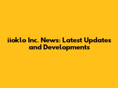 iioklo Inc. News: Latest Updates and Developments