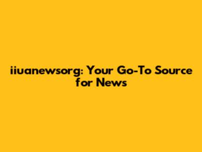 iiuanewsorg: Your Go-To Source for News