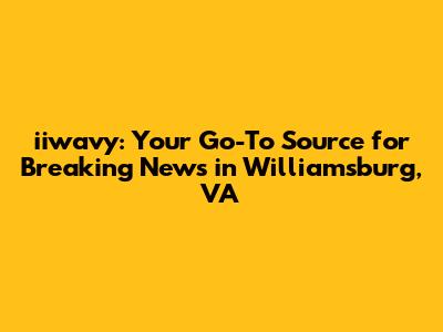iiwavy: Your Go-To Source for Breaking News in Williamsburg, VA