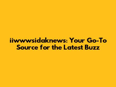 iiwwwsidaknews: Your Go-To Source for the Latest Buzz