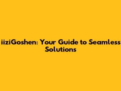 iiziGoshen: Your Guide to Seamless Solutions