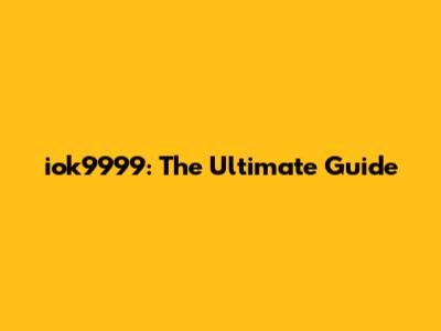 iok9999: The Ultimate Guide
