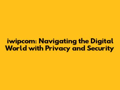 iwipcom: Navigating the Digital World with Privacy and Security
