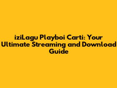 iziLagu Playboi Carti: Your Ultimate Streaming and Download Guide