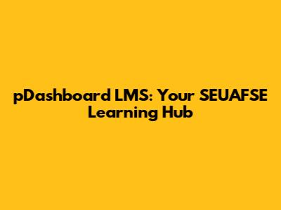 pDashboard LMS: Your SEUAFSE Learning Hub