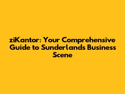 ziKantor: Your Comprehensive Guide to Sunderland's Business Scene