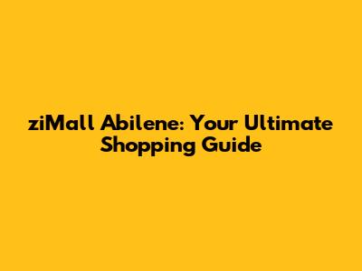 ziMall Abilene: Your Ultimate Shopping Guide